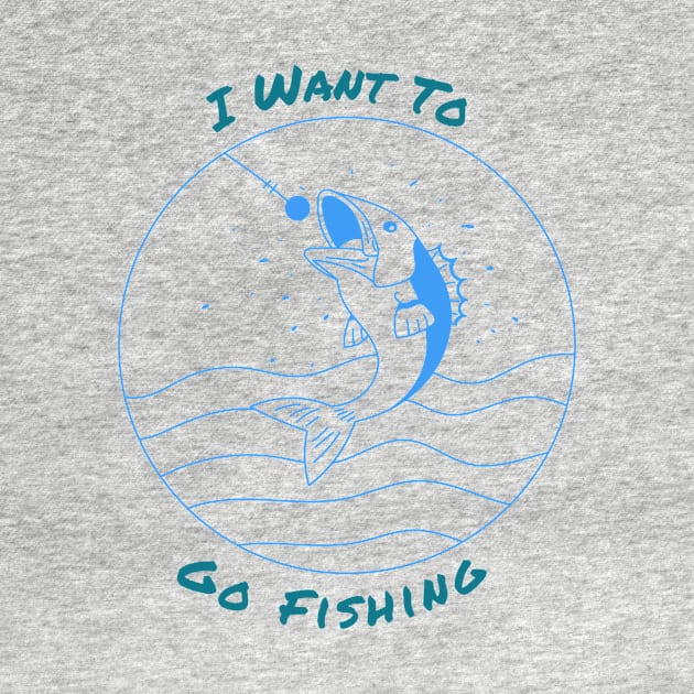 I want to go fishing by RedFoxApparel